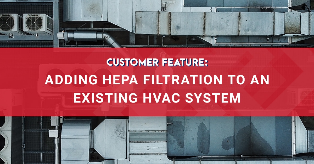 Customer Feature: Adding HEPA Filtration to an Existing HVAC System